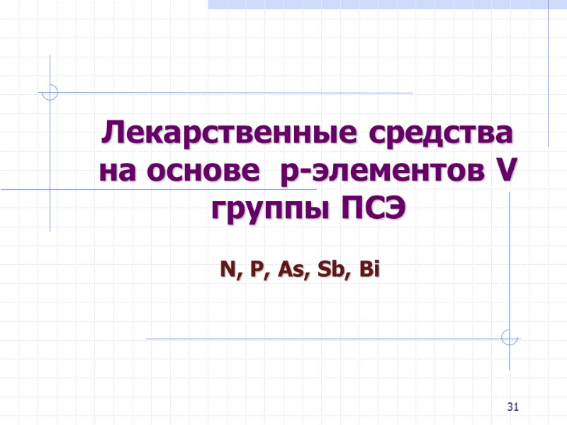 31   Лекарственные средства на основе  p-элементов V группы ПСЭ  N,